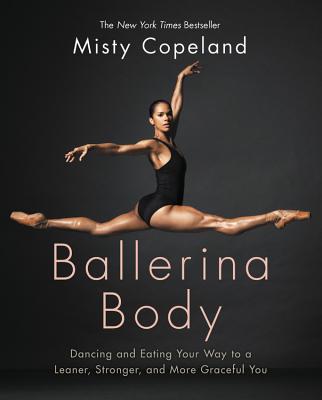 Ballerina Body: Dancing and Eating Your Way to a Leaner, Stronger, and More Graceful You - Misty Copeland