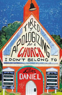 Tired of Apologizing for a Church I Don't Belong to: Spirituality Without Stereotypes, Religion Without Ranting - Lillian Daniel