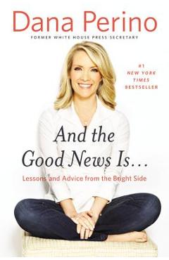 Coperta cărții 'And the Good News Is...: Lessons and Advice from the Bright Side - Dana Perino'