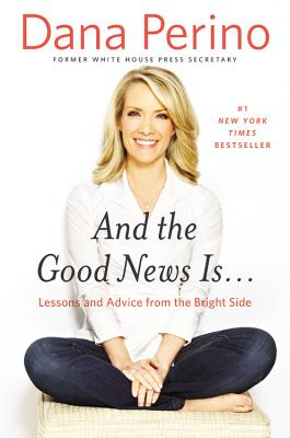 And the Good News Is...: Lessons and Advice from the Bright Side - Dana Perino