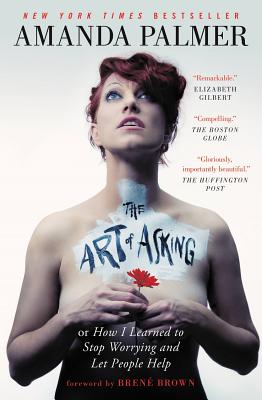 The Art of Asking: How I Learned to Stop Worrying and Let People Help - Amanda Palmer