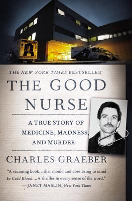 The Good Nurse: A True Story of Medicine, Madness, and Murder - Charles Graeber