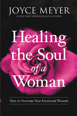 Healing the Soul of a Woman: How to Overcome Your Emotional Wounds - Joyce Meyer
