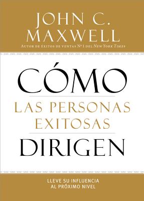 C�mo Las Personas Exitosas Dirigen: Lleve Su Influencia Al Pr�ximo Nivel - John C. Maxwell