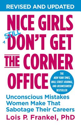Nice Girls Don't Get the Corner Office: Unconscious Mistakes Women Make That Sabotage Their Careers - Lois P. Frankel