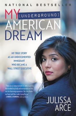 My (Underground) American Dream: My True Story as an Undocumented Immigrant Who Became a Wall Street Executive - Julissa Arce