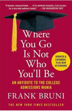 Where You Go Is Not Who You'll Be: An Antidote to the College Admissions Mania - Frank Bruni
