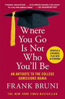 Where You Go Is Not Who You'll Be: An Antidote to the College Admissions Mania - Frank Bruni