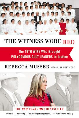 The Witness Wore Red: The 19th Wife Who Brought Polygamous Cult Leaders to Justice - Rebecca Musser