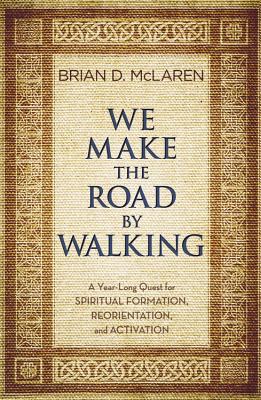 We Make the Road by Walking: A Year-Long Quest for Spiritual Formation, Reorientation, and Activation - Brian D. Mclaren