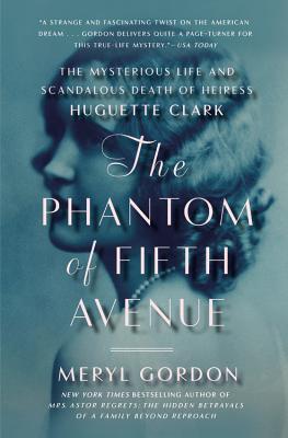 The Phantom of Fifth Avenue: The Mysterious Life and Scandalous Death of Heiress Huguette Clark - Meryl Gordon