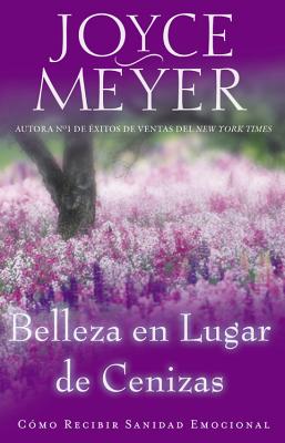 Belleza en Lugar de Cenizas: Como Recibir Sanidad Emocional - Joyce Meyer