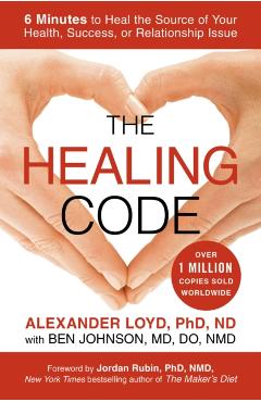 The Healing Code: 6 Minutes to Heal the Source of Your Health, Success, or Relationship Issue - Alexander Loyd