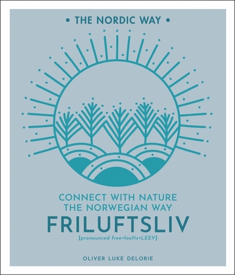 Friluftsliv, Volume 1: Connect with Nature the Norwegian Way - Oliver Luke Delorie