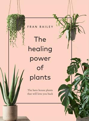 The Healing Power of Plants: The Hero Houseplants That Will Love You Back - Fran Bailey