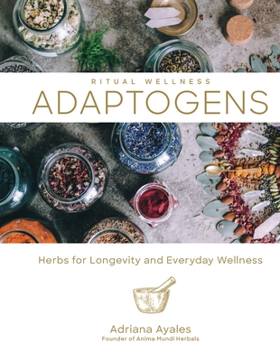 Adaptogens, Volume 1: Herbs for Longevity and Everyday Wellness - Adriana Ayales