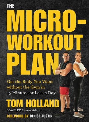 The Micro-Workout Plan: Get the Body You Want Without the Gym in 15 Minutes or Less a Day - Tom Holland