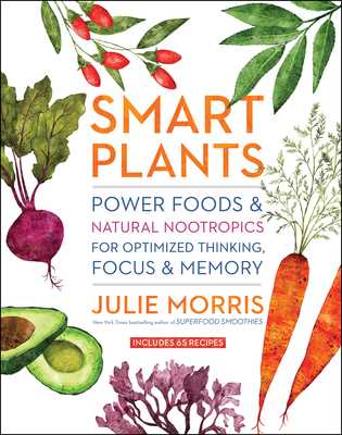 Smart Plants: Power Foods & Natural Nootropics for Optimized Thinking, Focus & Memory - Julie Morris