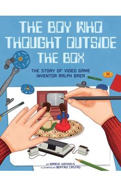 The Boy Who Thought Outside the Box: The Story of Video Game Inventor Ralph Baer - Marcie Wessels