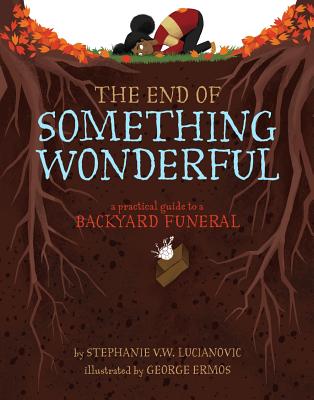 The End of Something Wonderful: A Practical Guide to a Backyard Funeral - Stephanie V. W. Lucianovic