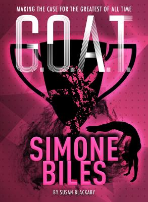 G.O.A.T. - Simone Biles, Volume 3: Making the Case for the Greatest of All Time - Susan Blackaby