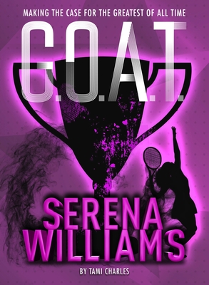 G.O.A.T.: Serena Williams: Making the Case for the Greatest of All Time - Tami Charles