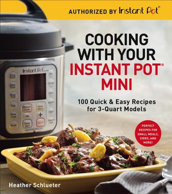 Cooking with Your Instant Pot(r) Mini: 100 Quick & Easy Recipes for 3-Quart Models - Heather Schlueter
