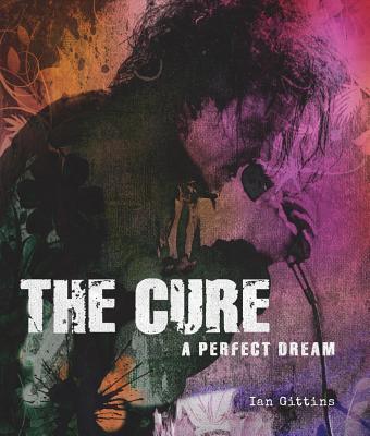 The Cure: A Perfect Dream - Ian Gittins