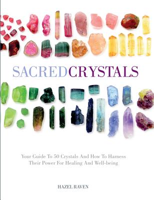 Sacred Crystals: Your Guide to 50 Crystals and How to Harness Their Power for Healing and Well-Being - Hazel Raven