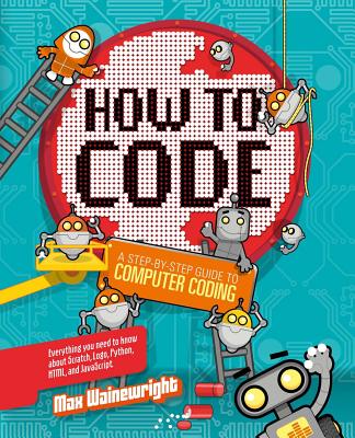 How to Code: A Step-By-Step Guide to Computer Coding - Max Wainewright
