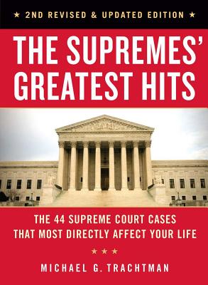 The Supremes' Greatest Hits, 2nd Revised & Updated Edition: The 44 Supreme Court Cases That Most Directly Affect Your Life - Michael G. Trachtman