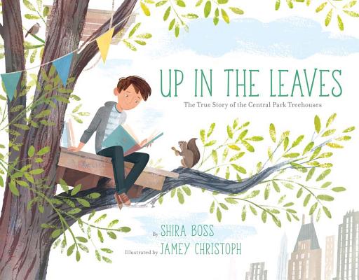 Up in the Leaves: The True Story of the Central Park Treehouses - Shira Boss