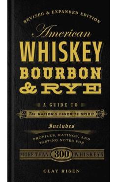 American Whiskey, Bourbon & Rye: A Guide to the Nation's Favorite Spirit - Clay Risen