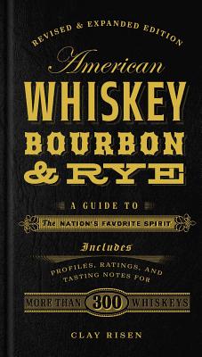 American Whiskey, Bourbon & Rye: A Guide to the Nation's Favorite Spirit - Clay Risen