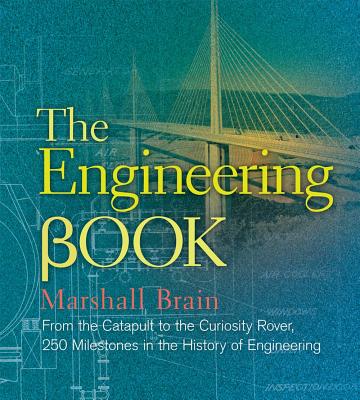 The Engineering Book: From the Catapult to the Curiosity Rover, 250 Milestones in the History of Engineering - Marshall Brain