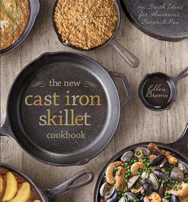 The New Cast Iron Skillet Cookbook: 150 Fresh Ideas for America's Favorite Pan - Ellen Brown
