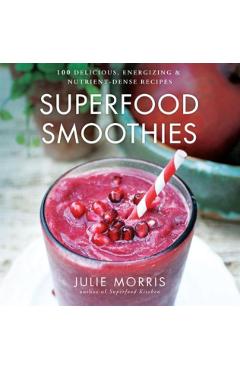 Superfood Smoothies: 100 Delicious, Energizing & Nutrient-Dense Recipes - Julie Morris