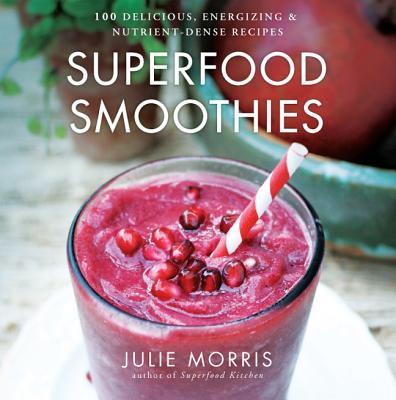 Superfood Smoothies: 100 Delicious, Energizing & Nutrient-Dense Recipes - Julie Morris