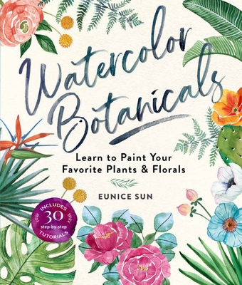 Watercolor Botanicals: Learn to Paint Your Favorite Plants and Florals - Eunice Sun