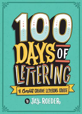 100 Days of Lettering: A Complete Creative Lettering Course - Jay Roeder
