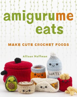 Amigurume Eats: Make Cute Scented Crochet Foods - Allison Hoffman