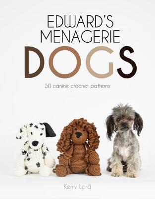 Edward's Menagerie: Dogs, Volume 3: 50 Canine Crochet Patterns - Kerry Lord