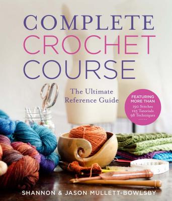 Complete Crochet Course: The Ultimate Reference Guide - Shannon Mullett-bowlsby