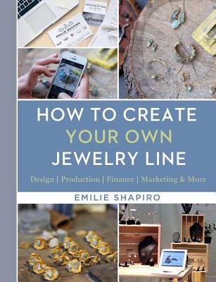 How to Create Your Own Jewelry Line: Design - Production - Finance - Marketing & More - Emilie Shapiro