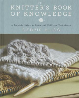 The Knitter's Book of Knowledge: A Complete Guide to Essential Knitting Techniques - Debbie Bliss