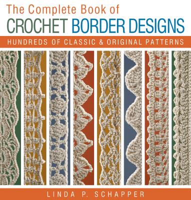 The Complete Book of Crochet Border Designs: Hundreds of Classics & Original Patterns - Linda P. Schapper