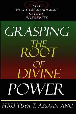 Grasping the Root of Divine Power: A spiritual healer's guide to African culture, Orisha religion, OBI divination, spiritual cleanses, spiritual growt - Yuya T. Assaan-anu