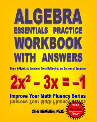 Algebra Essentials Practice Workbook with Answers: Linear & Quadratic Equations, Cross Multiplying, and Systems of Equations: Improve Your Math Fluenc - Chris Mcmullen Ph. D.