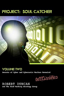 Project: Soul Catcher: Secrets of Cyber and Cybernetic Warfare Revealed - Robert Duncan