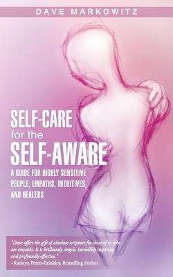 Self-Care for the Self-Aware: A Guide for Highly Sensitive People, Empaths, Intuitives, and Healers - Dave Markowitz